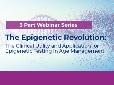 The Epigenetic Revolution: The Clinical Utility and Application for Epigenetic Testing in Age Management Webinar Series