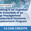 PUTTING IT ALL TOGETHER: THE ESSENTIALS OF AN AGE MANAGEMENT BIOIDENTICAL HORMONE REPLACEMENT PROGRAM – SINGLE COURSE