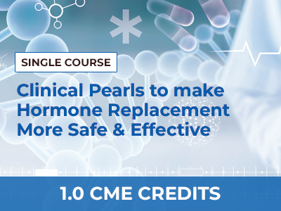CLINICAL PEARLS TO MAKE HORMONE REPLACEMENT MORE EFFECTIVE AND SAFE – SINGLE COURSE