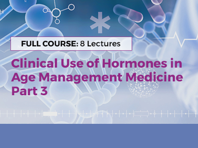 Clinical Use of Hormones in  Age Management Medicine – Part 3