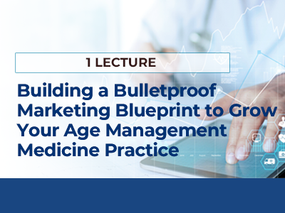 BUILDING A BULLETPROOF MARKETING BLUEPRINT TO GROW YOUR AGE MANAGEMENT MEDICINE PRACTICE