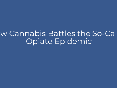 How Cannabis Battles the So-Called Opiate Epidemic