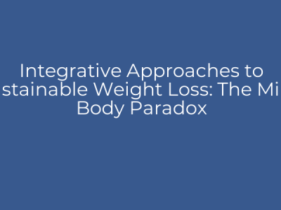 Integrative Approaches to Sustainable Weight Loss: The Mind Body Paradox