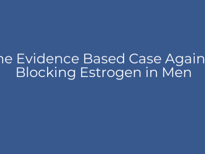 The Evidence Based Case Against Blocking Estrogen in Men