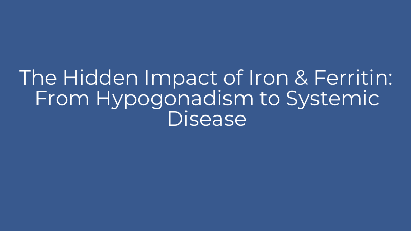 The Hidden Impact of Iron & Ferritin: From Hypogonadism to Systemic Disease