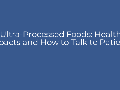 Ultra-Processed Foods: Health Impacts and How to Talk to Patients